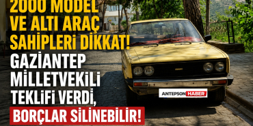 2000 Model ve Altı Araç Sahipleri Dikkat! Gaziantep Milletvekili Teklifi Verdi, Borçlar Silinebilir!
