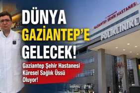 Dünya Gaziantep’e Gelecek! Gaziantep Şehir Hastanesi Küresel Sağlık Üssü Oluyor!