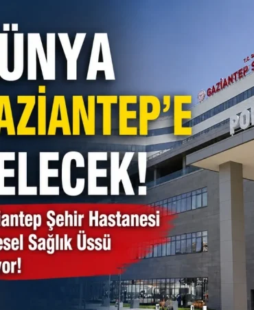 Dünya Gaziantep’e Gelecek! Gaziantep Şehir Hastanesi Küresel Sağlık Üssü Oluyor!