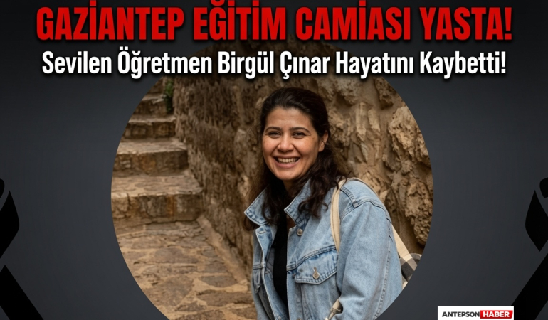 Gaziantep Eğitim Camiası Yasta! Sevilen Öğretmen Birgül Çınar Hayatını Kaybetti!