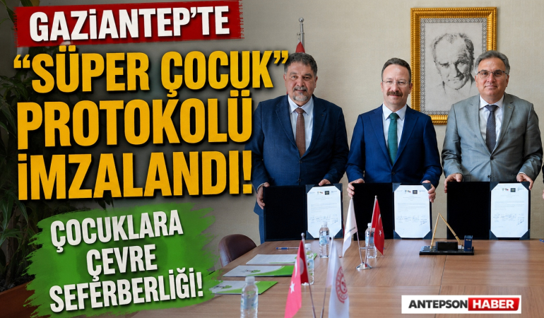 Gaziantep'te _Süper Çocuk_ Protokolü İmzalandı! Çocuklara Çevre Seferberliği!