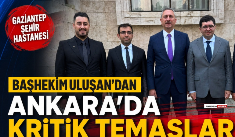 Gaziantep Şehir Hastanesi Başhekimi Uluşan'dan Ankara'da Kritik Temaslar