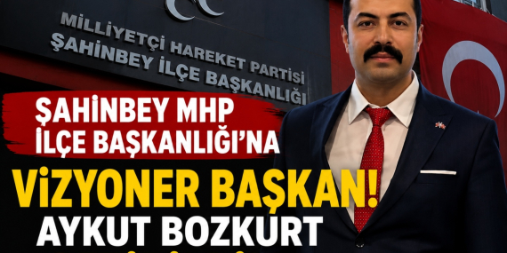 Şahinbey MHP İlçe Başkanlığı'na Vizyoner Başkan! Aykut Bozkurt Getirildi!