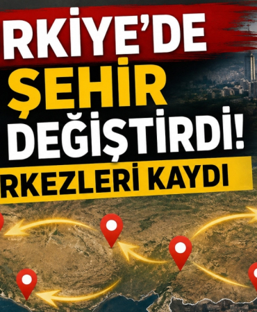 Türkiye’de 5 Şehir Yer Değiştirdi! Merkezleri Kaydı