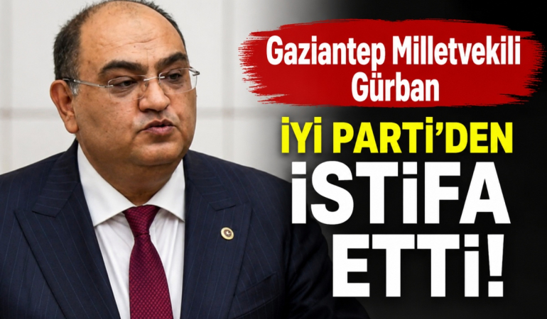 Gaziantep Milletvekili Gürban İYİ Parti’den İstifa Etti!