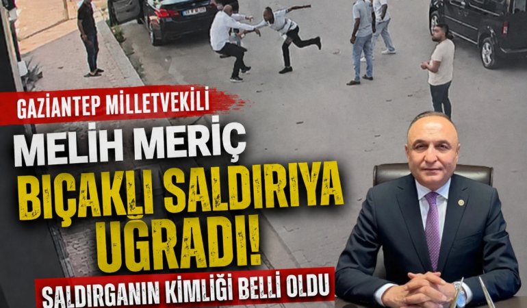Gaziantep Milletvekili Melih Meriç Bıçaklı Saldırıya Uğradı! Saldırganın Kimliği Belli Oldu