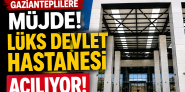 Gaziantepliler Lüks Devlet Hastanesi Açılıyor