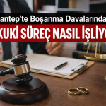 Gaziantep'te Boşanma Davalarında Hukuki Süreç Nasıl İşliyor