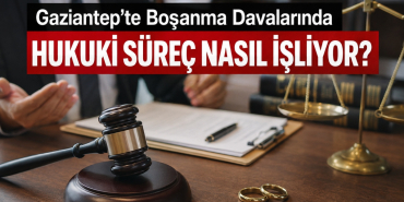 Gaziantep'te Boşanma Davalarında Hukuki Süreç Nasıl İşliyor