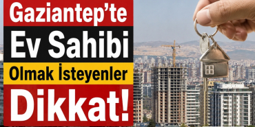 Gaziantep'te Ev Sahibi Olmak İsteyenler Dikkat!