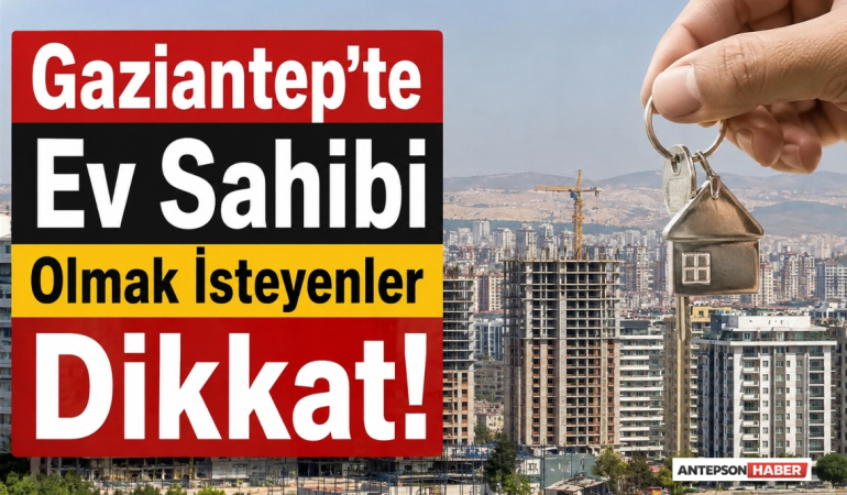 Gaziantep'te Ev Sahibi Olmak İsteyenler Dikkat!