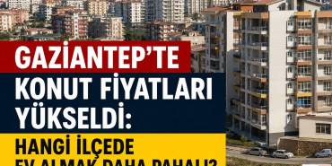 Gaziantep'te Konut Fiyatları Yükseldi_ Hangi İlçede Ev Almak Daha Pahalı_
