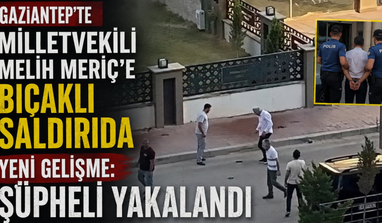 Gaziantep’te Milletvekili Melih Meriç’e Bıçaklı Saldırıda Şüpheli Yakalandı