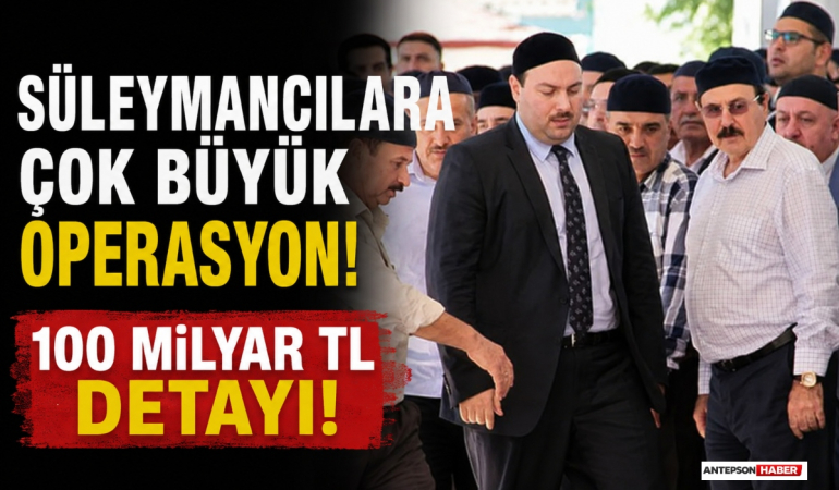 Süleymancılara Çok Büyük Operasyon! 100 Milyar TL Detayı!