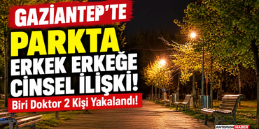 Gaziantep'te Parkta Erkek Erkeğe Cinsel İlişki! Biri Doktor 2 Kişi Yakalandı!
