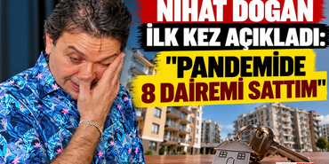 Nihat Doğan İlk Kez Açıkladı_ “Pandemide 8 Dairemi Sattım