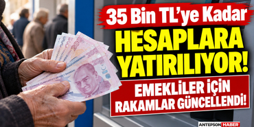 35 Bin TL'ye Kadar Hesaplara Yatırılıyor! Emekliler için Rakamlar Güncellendi!