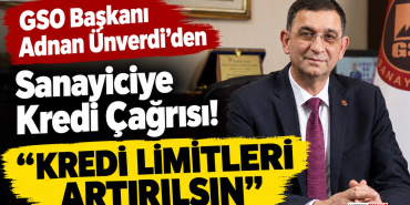 Adnan Ünverdi’den Sanayiciye Kredi Çağrısı! “Kredi Limitleri Artırılsın”