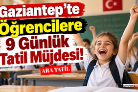 Gaziantep'te Öğrencilere 9 Günlük Tatil Müjdesi!